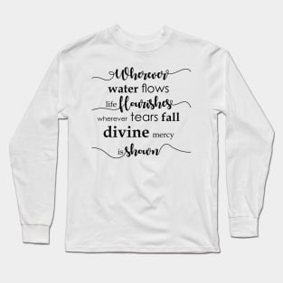 Wherever water flows life flourishes. Wherever tears fall divine mercy is shown. Long Sleeve T-Shirt